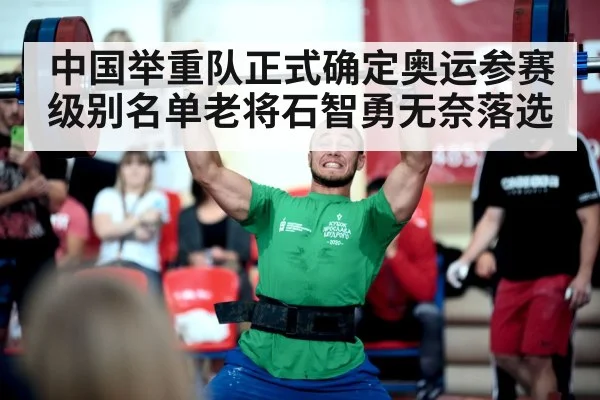 中国举重队正式确定奥运参赛级别名单老将石智勇无奈落选