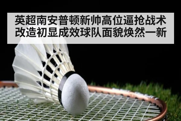 英超南安普顿新帅高位逼抢战术改造初显成效球队面貌焕然一新