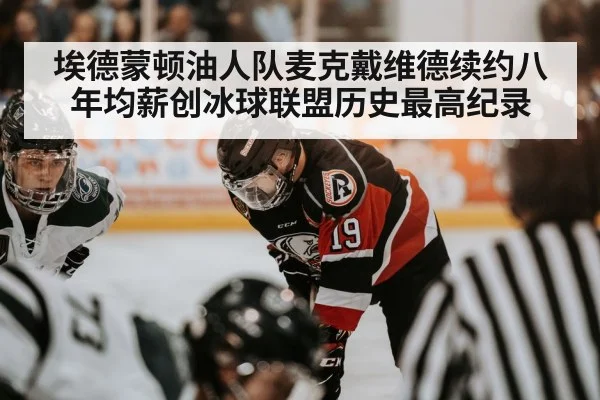 埃德蒙顿油人队麦克戴维德续约八年均薪创冰球联盟历史最高纪录