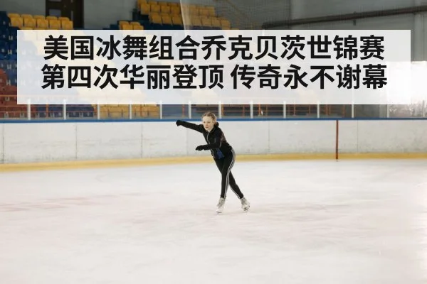 美国冰舞组合乔克贝茨世锦赛第四次华丽登顶 传奇永不谢幕